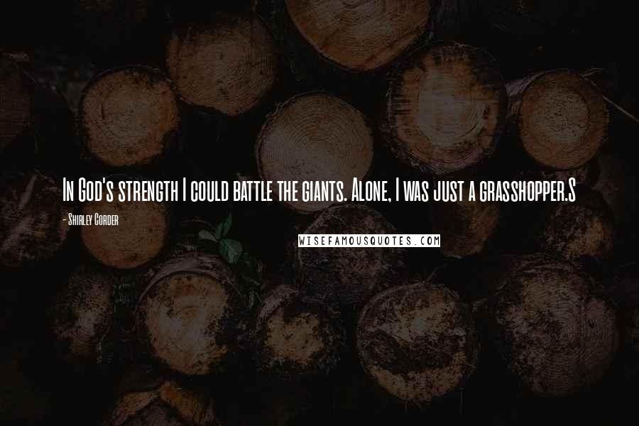 Shirley Corder Quotes: In God's strength I could battle the giants. Alone, I was just a grasshopper.S