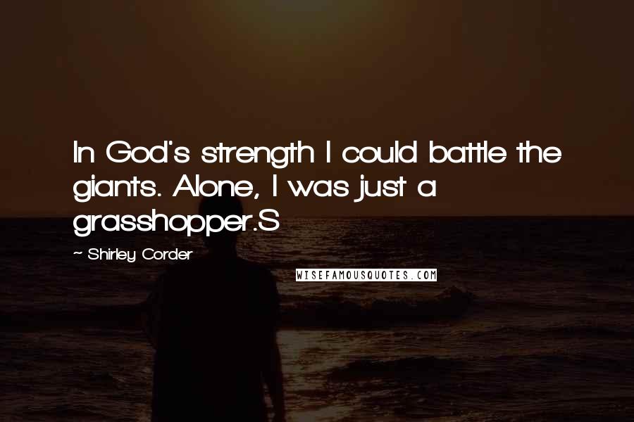 Shirley Corder Quotes: In God's strength I could battle the giants. Alone, I was just a grasshopper.S