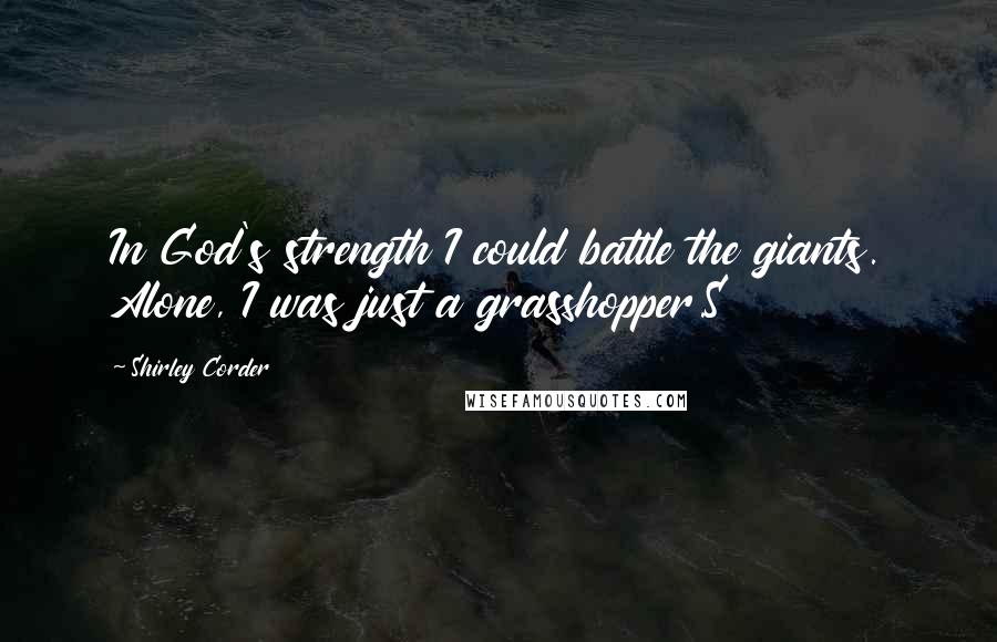Shirley Corder Quotes: In God's strength I could battle the giants. Alone, I was just a grasshopper.S