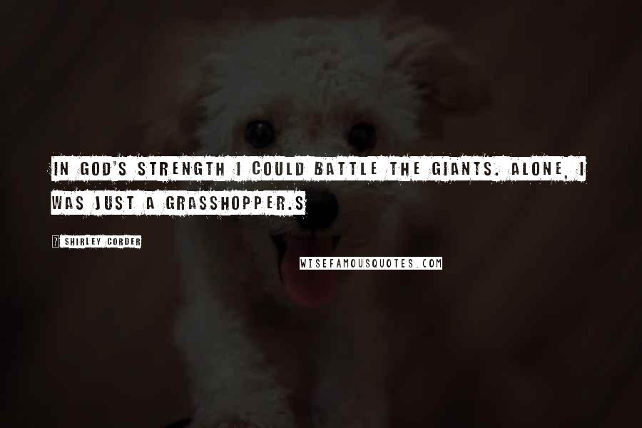 Shirley Corder Quotes: In God's strength I could battle the giants. Alone, I was just a grasshopper.S