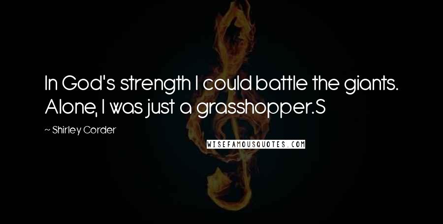 Shirley Corder Quotes: In God's strength I could battle the giants. Alone, I was just a grasshopper.S