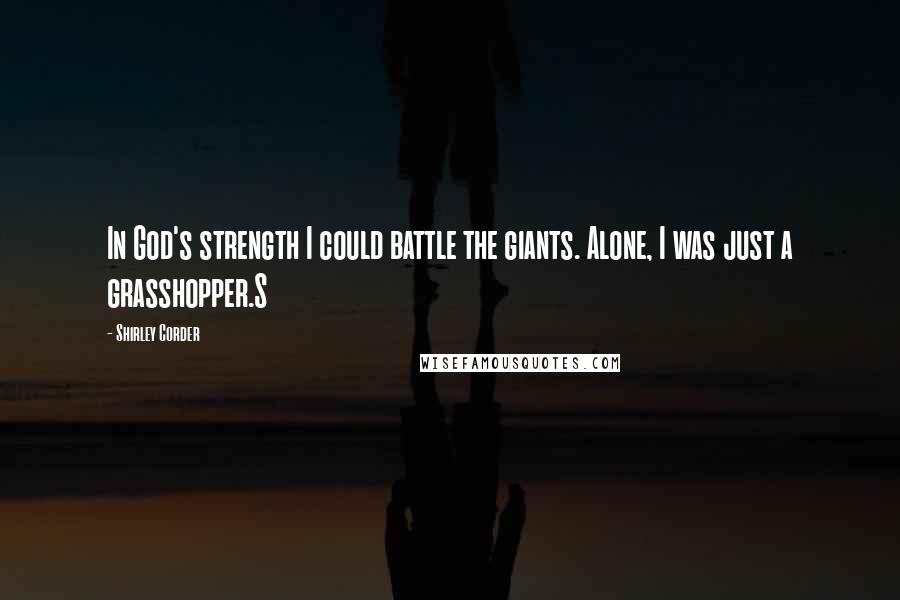 Shirley Corder Quotes: In God's strength I could battle the giants. Alone, I was just a grasshopper.S
