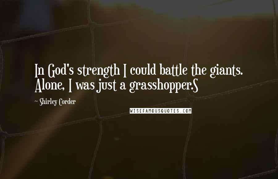 Shirley Corder Quotes: In God's strength I could battle the giants. Alone, I was just a grasshopper.S