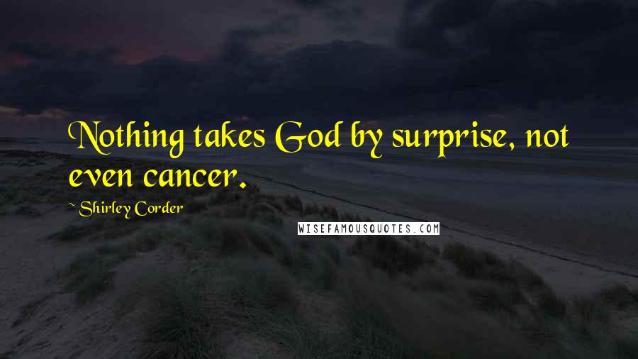 Shirley Corder Quotes: Nothing takes God by surprise, not even cancer.