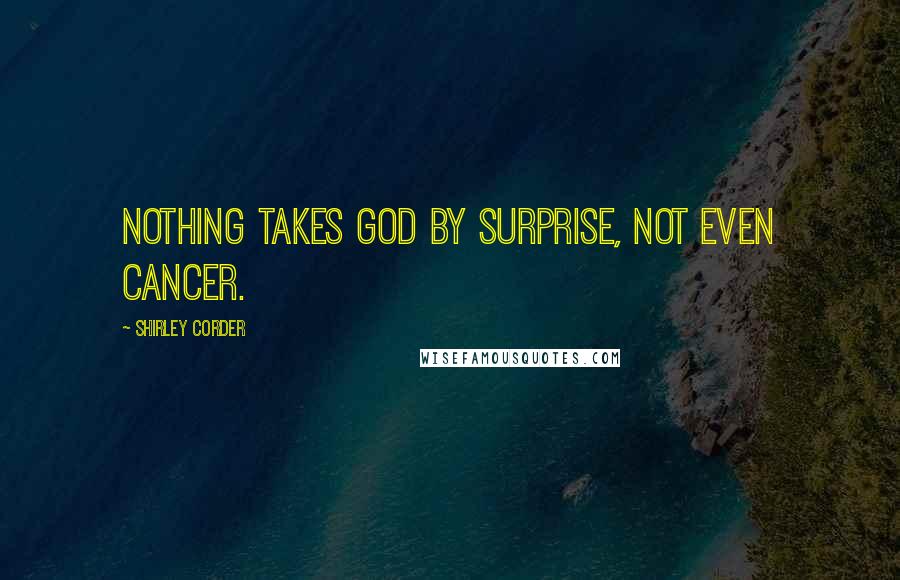 Shirley Corder Quotes: Nothing takes God by surprise, not even cancer.