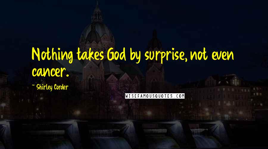 Shirley Corder Quotes: Nothing takes God by surprise, not even cancer.