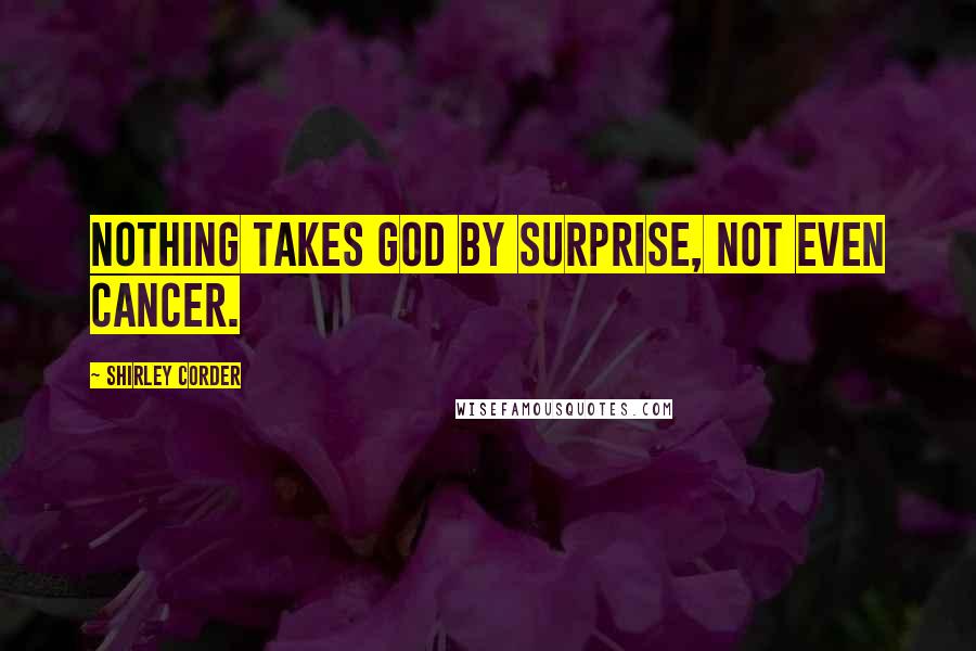 Shirley Corder Quotes: Nothing takes God by surprise, not even cancer.