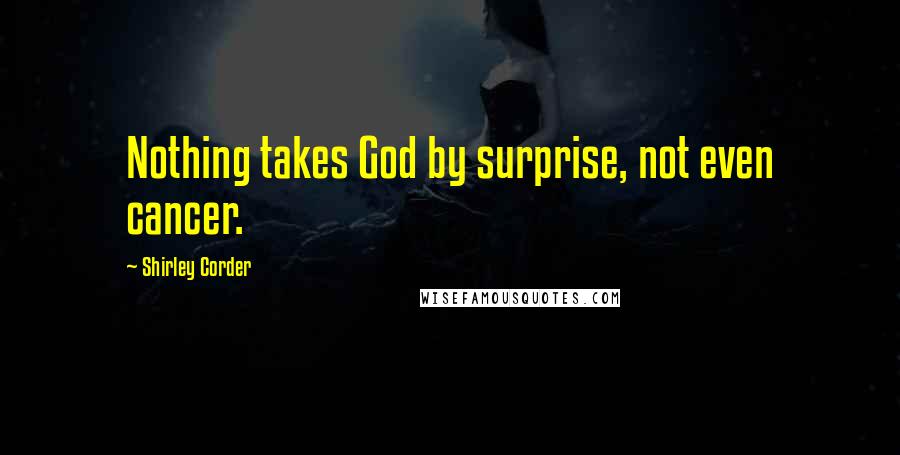 Shirley Corder Quotes: Nothing takes God by surprise, not even cancer.