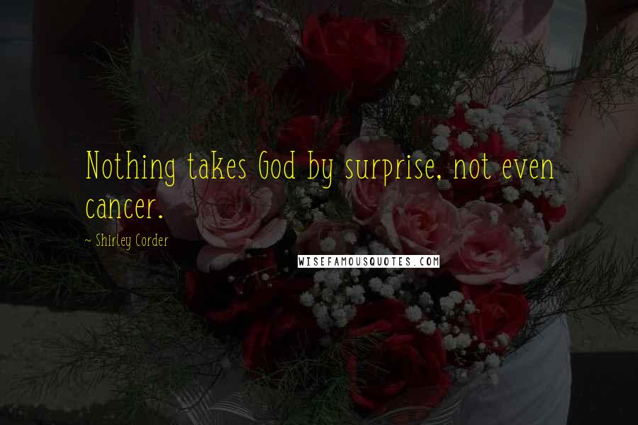 Shirley Corder Quotes: Nothing takes God by surprise, not even cancer.