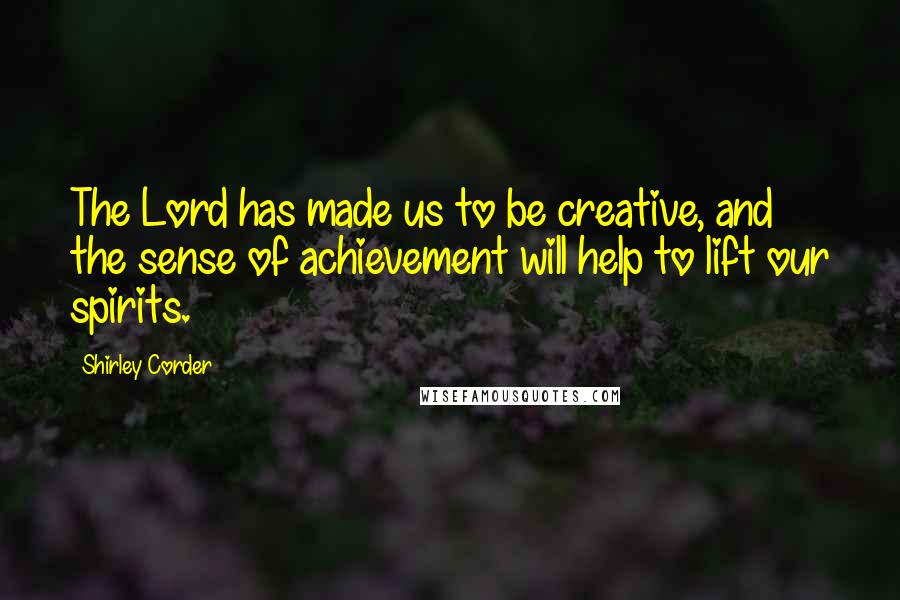 Shirley Corder Quotes: The Lord has made us to be creative, and the sense of achievement will help to lift our spirits.