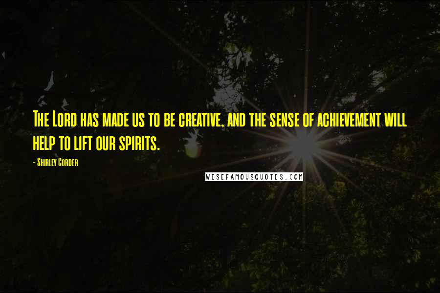 Shirley Corder Quotes: The Lord has made us to be creative, and the sense of achievement will help to lift our spirits.