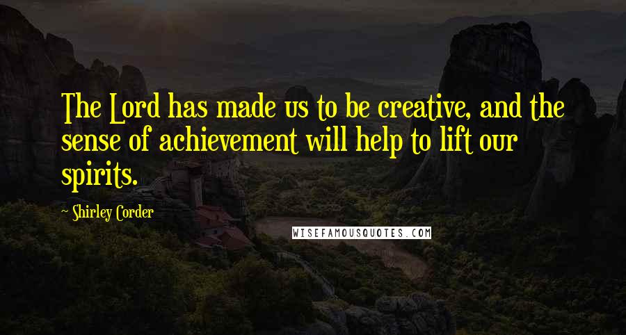 Shirley Corder Quotes: The Lord has made us to be creative, and the sense of achievement will help to lift our spirits.
