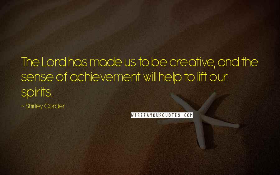 Shirley Corder Quotes: The Lord has made us to be creative, and the sense of achievement will help to lift our spirits.