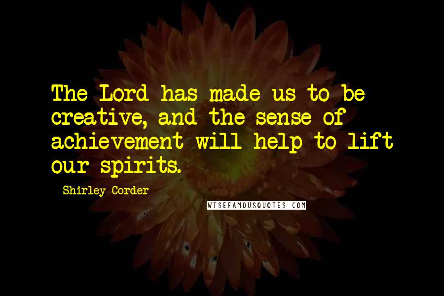 Shirley Corder Quotes: The Lord has made us to be creative, and the sense of achievement will help to lift our spirits.