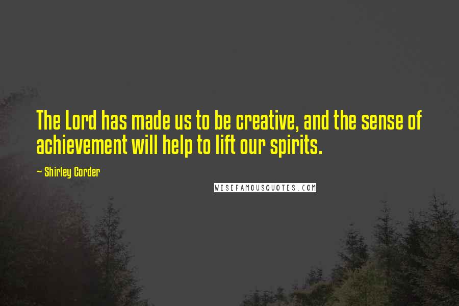 Shirley Corder Quotes: The Lord has made us to be creative, and the sense of achievement will help to lift our spirits.