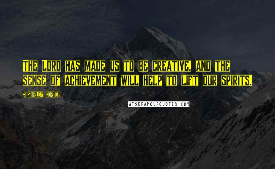 Shirley Corder Quotes: The Lord has made us to be creative, and the sense of achievement will help to lift our spirits.