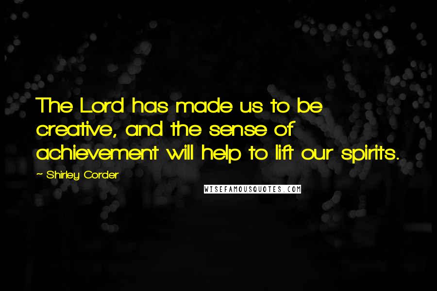 Shirley Corder Quotes: The Lord has made us to be creative, and the sense of achievement will help to lift our spirits.