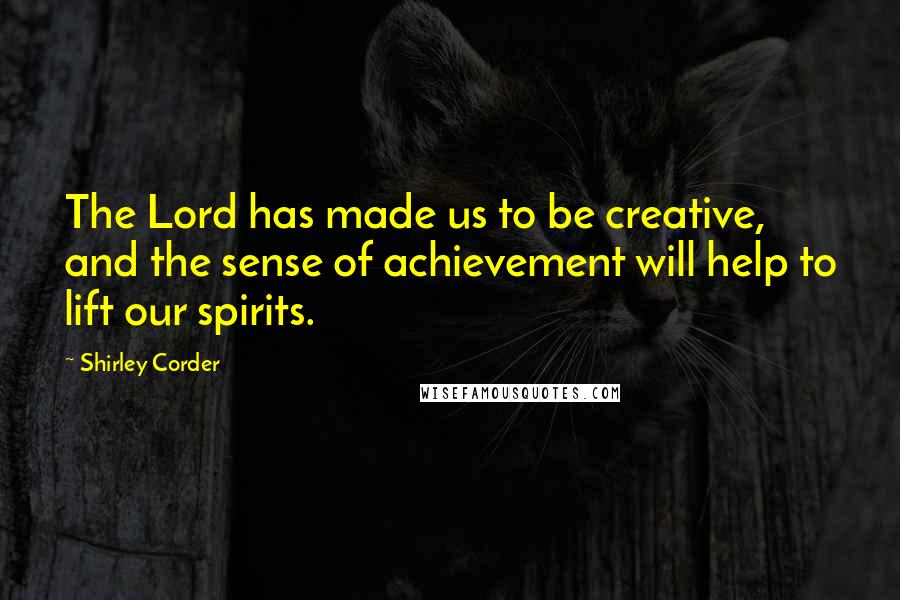 Shirley Corder Quotes: The Lord has made us to be creative, and the sense of achievement will help to lift our spirits.