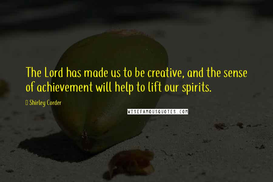 Shirley Corder Quotes: The Lord has made us to be creative, and the sense of achievement will help to lift our spirits.
