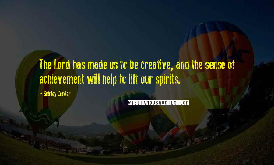Shirley Corder Quotes: The Lord has made us to be creative, and the sense of achievement will help to lift our spirits.
