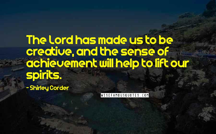 Shirley Corder Quotes: The Lord has made us to be creative, and the sense of achievement will help to lift our spirits.