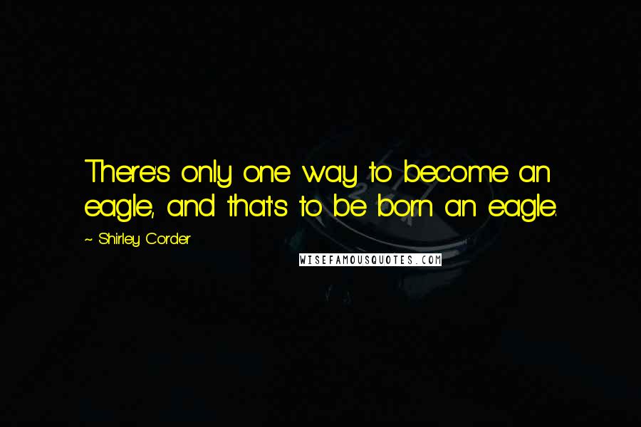 Shirley Corder Quotes: There's only one way to become an eagle, and that's to be born an eagle.