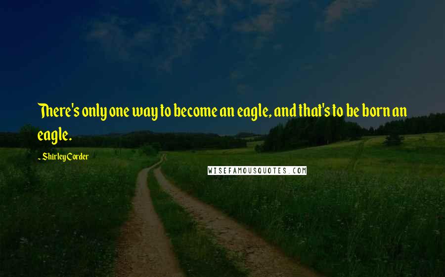 Shirley Corder Quotes: There's only one way to become an eagle, and that's to be born an eagle.