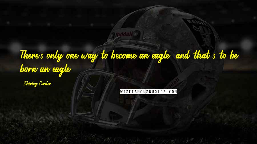 Shirley Corder Quotes: There's only one way to become an eagle, and that's to be born an eagle.