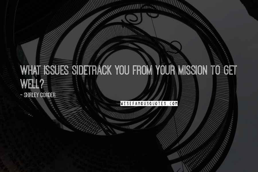 Shirley Corder Quotes: What issues sidetrack you from your mission to get well?