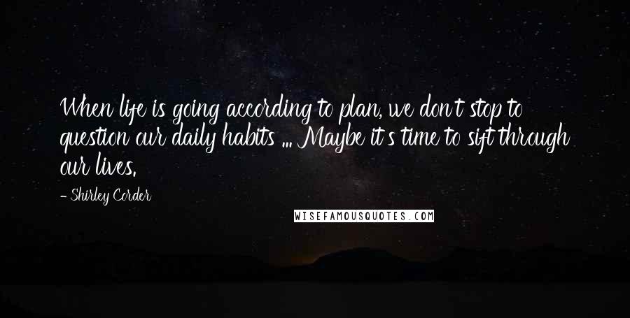 Shirley Corder Quotes: When life is going according to plan, we don't stop to question our daily habits ... Maybe it's time to sift through our lives.