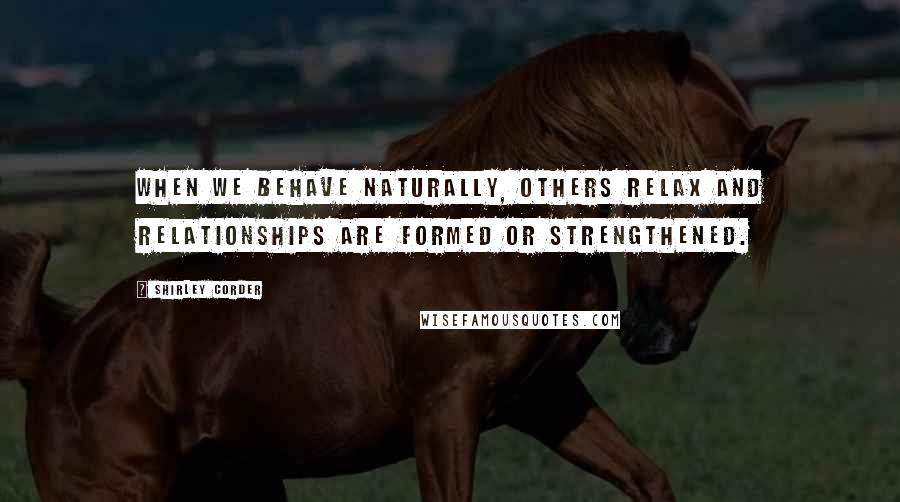 Shirley Corder Quotes: When we behave naturally, others relax and relationships are formed or strengthened.