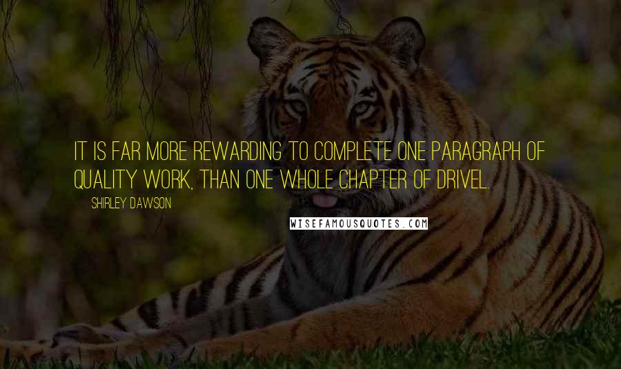 Shirley Dawson Quotes: It is far more rewarding to complete one paragraph of quality work, than one whole chapter of drivel.