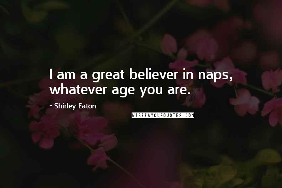 Shirley Eaton Quotes: I am a great believer in naps, whatever age you are.