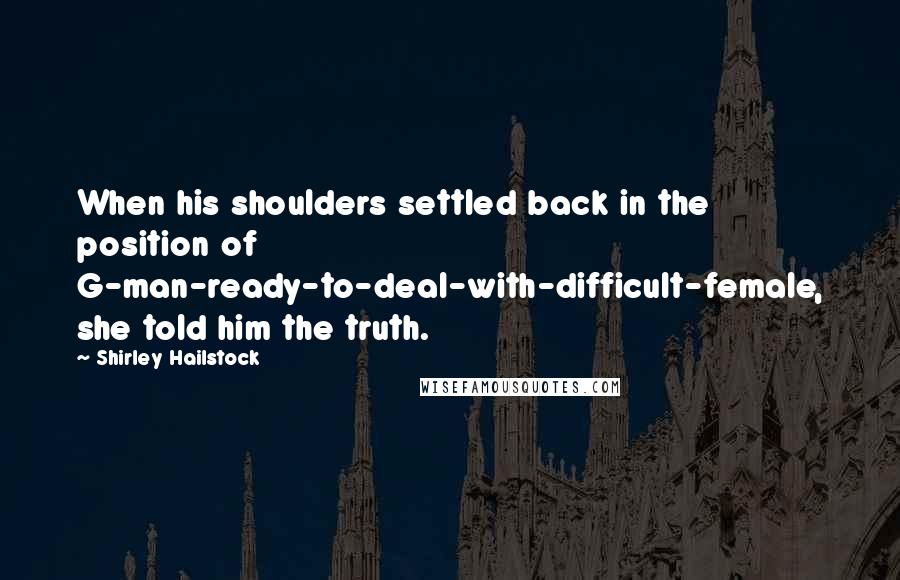 Shirley Hailstock Quotes: When his shoulders settled back in the position of G-man-ready-to-deal-with-difficult-female, she told him the truth.