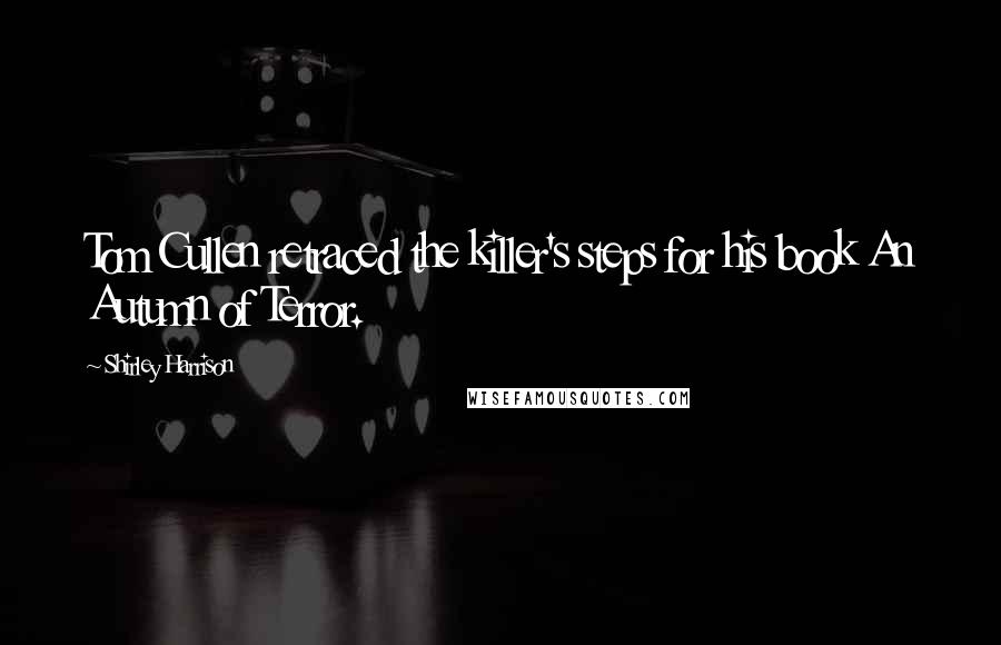 Shirley Harrison Quotes: Tom Cullen retraced the killer's steps for his book An Autumn of Terror.
