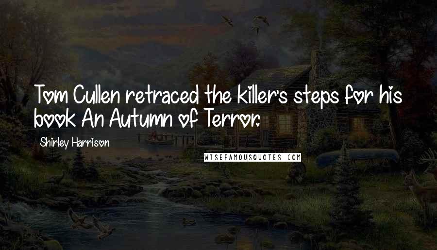 Shirley Harrison Quotes: Tom Cullen retraced the killer's steps for his book An Autumn of Terror.