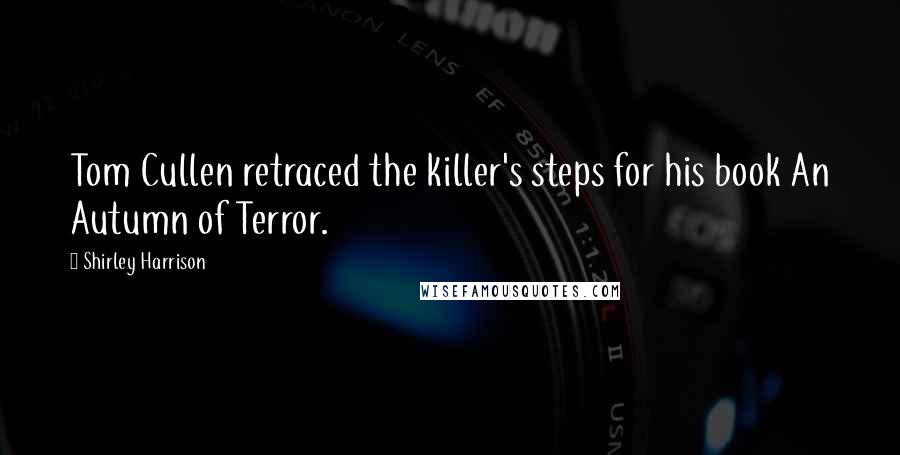 Shirley Harrison Quotes: Tom Cullen retraced the killer's steps for his book An Autumn of Terror.