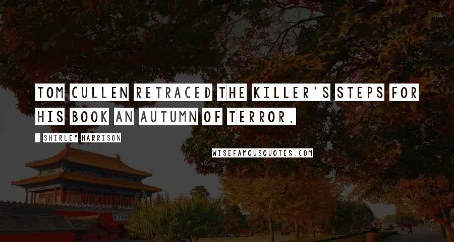 Shirley Harrison Quotes: Tom Cullen retraced the killer's steps for his book An Autumn of Terror.