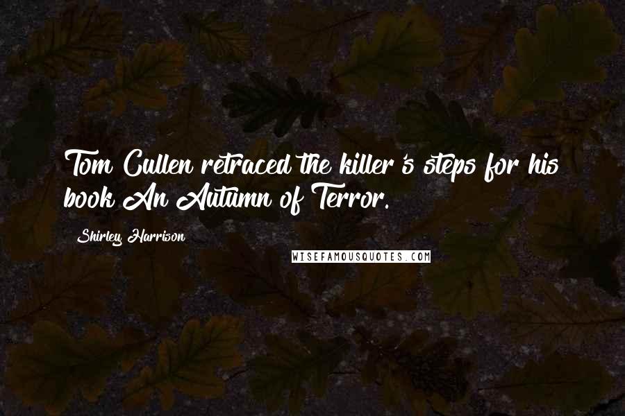 Shirley Harrison Quotes: Tom Cullen retraced the killer's steps for his book An Autumn of Terror.