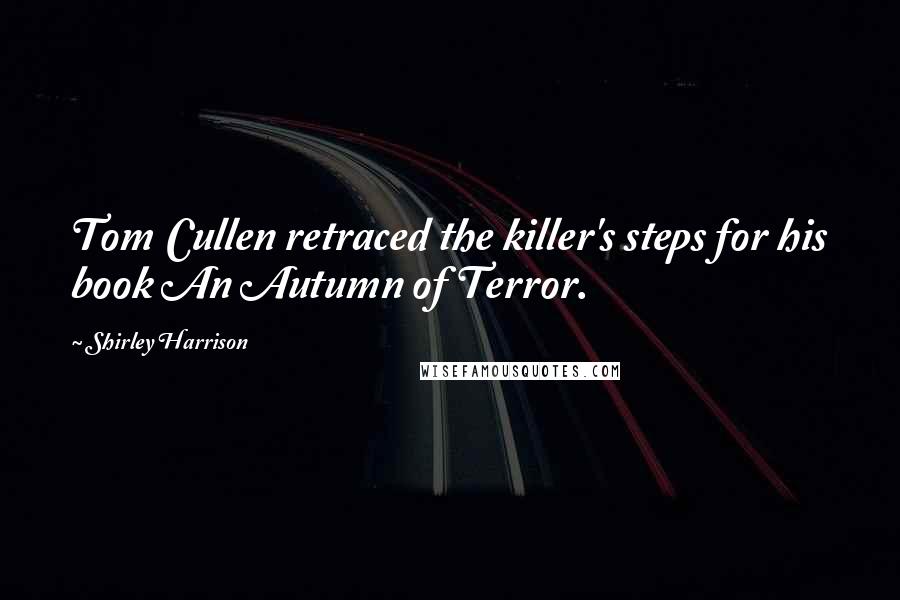 Shirley Harrison Quotes: Tom Cullen retraced the killer's steps for his book An Autumn of Terror.