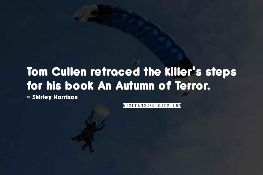 Shirley Harrison Quotes: Tom Cullen retraced the killer's steps for his book An Autumn of Terror.