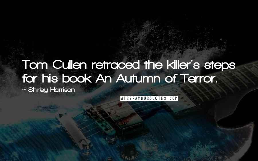 Shirley Harrison Quotes: Tom Cullen retraced the killer's steps for his book An Autumn of Terror.