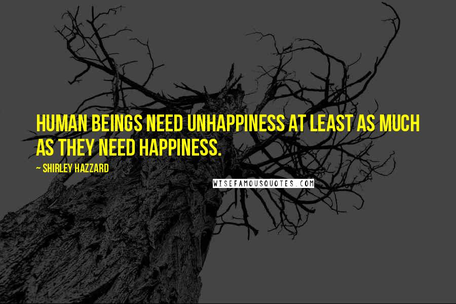Shirley Hazzard Quotes: Human beings need unhappiness at least as much as they need happiness.