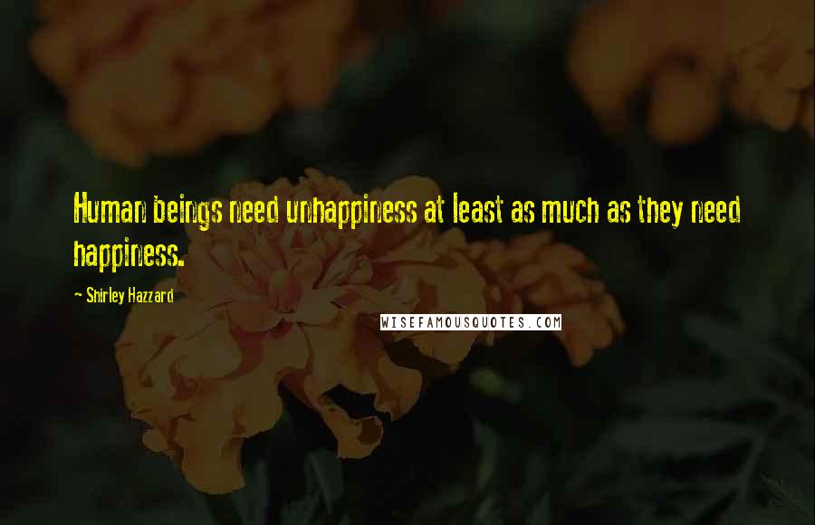 Shirley Hazzard Quotes: Human beings need unhappiness at least as much as they need happiness.