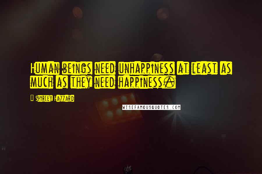 Shirley Hazzard Quotes: Human beings need unhappiness at least as much as they need happiness.