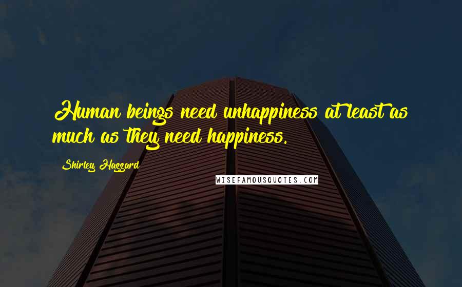 Shirley Hazzard Quotes: Human beings need unhappiness at least as much as they need happiness.