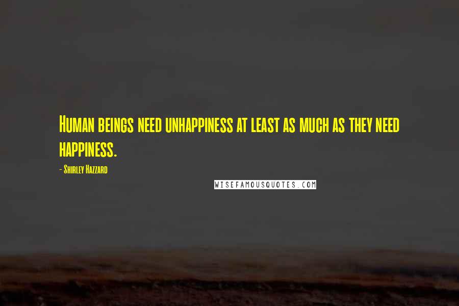 Shirley Hazzard Quotes: Human beings need unhappiness at least as much as they need happiness.