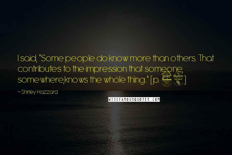 Shirley Hazzard Quotes: I said, "Some people do know more than others. That contributes to the impression that someone, somewhere,knows the whole thing." [p. 38]