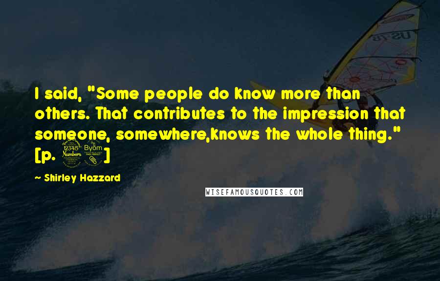 Shirley Hazzard Quotes: I said, "Some people do know more than others. That contributes to the impression that someone, somewhere,knows the whole thing." [p. 38]