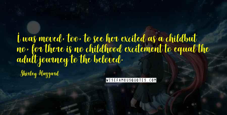 Shirley Hazzard Quotes: I was moved, too, to see her excited as a childbut no, for there is no childhood excitement to equal the adult journey to the beloved.